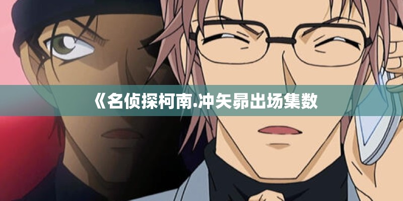 《名侦探柯南.冲矢昴出场集数 《名侦探柯南.冲矢昴出场集数