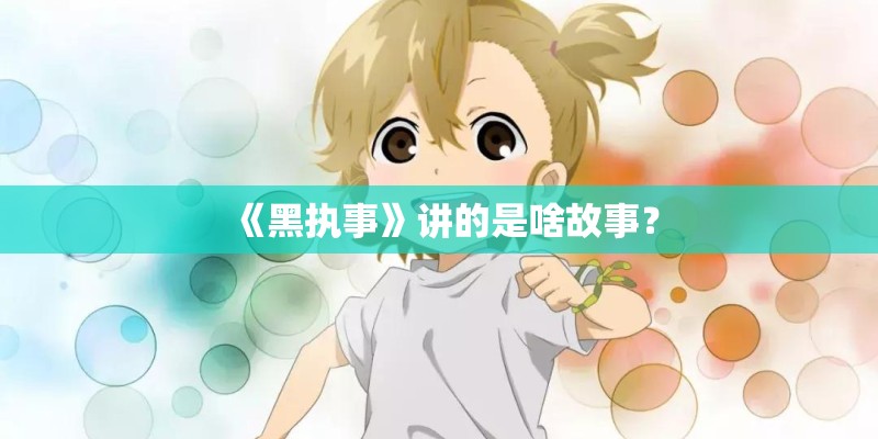 《黑执事》讲的是啥故事？