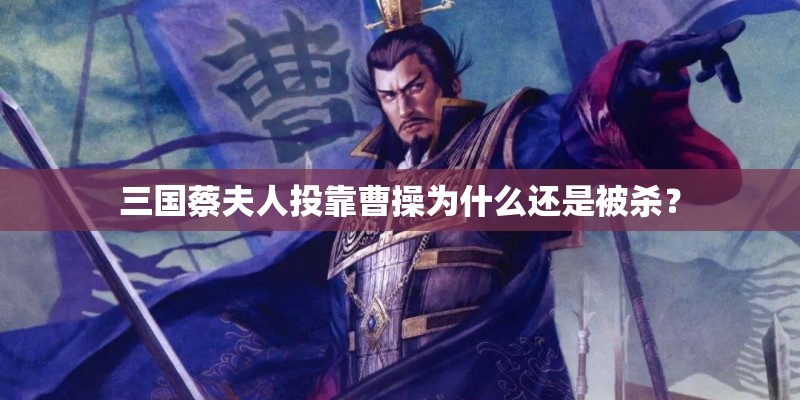 三国蔡夫人投靠曹操为什么还是被杀？