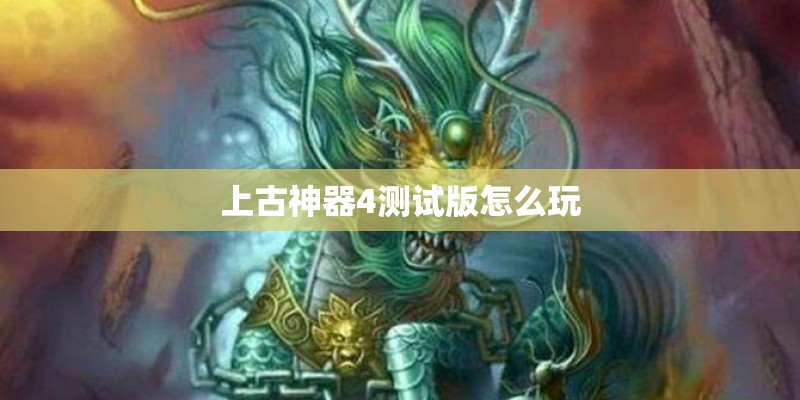 上古神器4测试版怎么玩