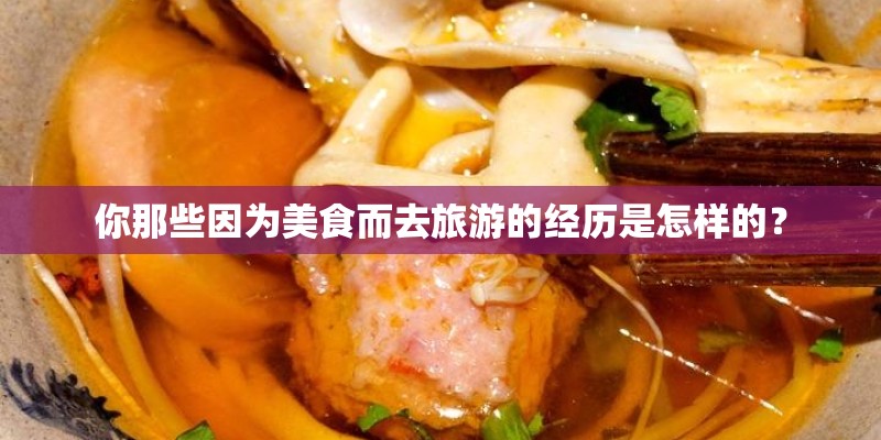 你那些因为美食而去旅游的经历是怎样的？