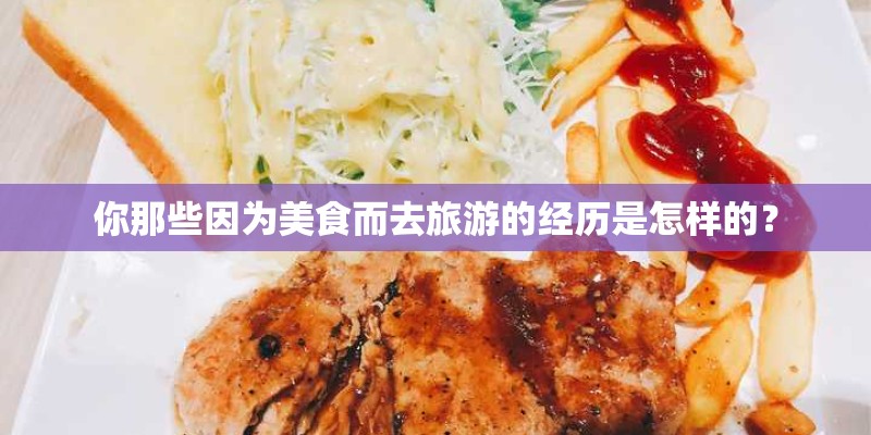 你那些因为美食而去旅游的经历是怎样的？