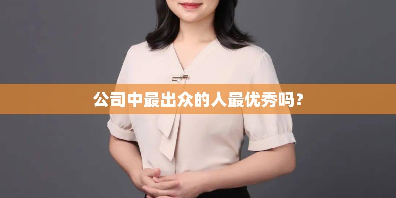 公司中最出众的人最优秀吗？