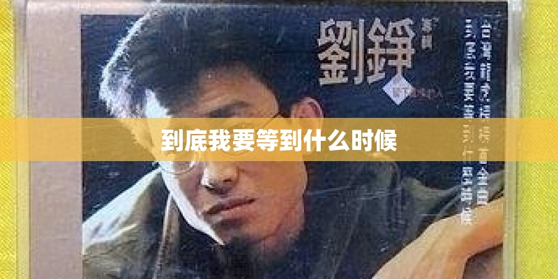 到底我要等到什么时候