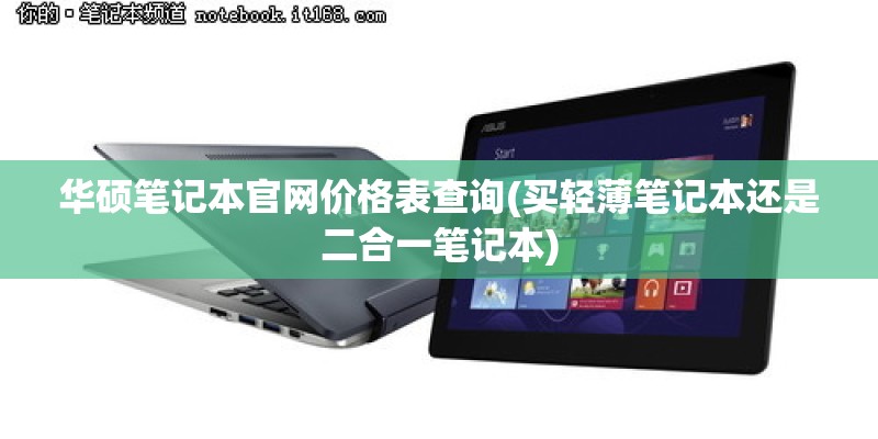 华硕笔记本官网价格表查询(买轻薄笔记本还是二合一笔记本)