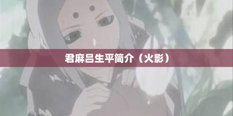 君麻吕生平简介（火影）
