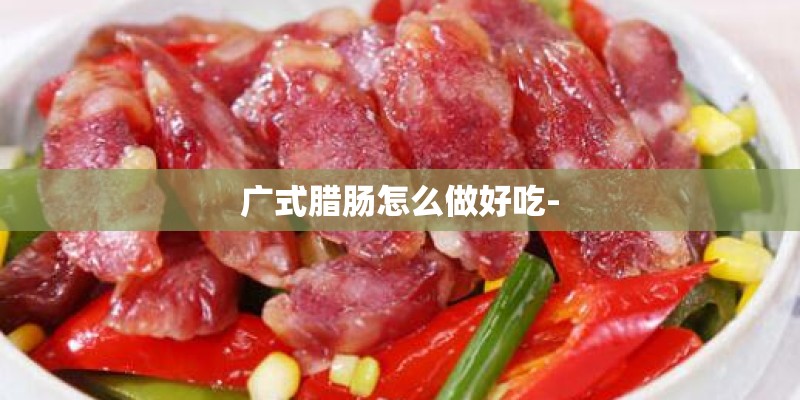 广式腊肠怎么做好吃-