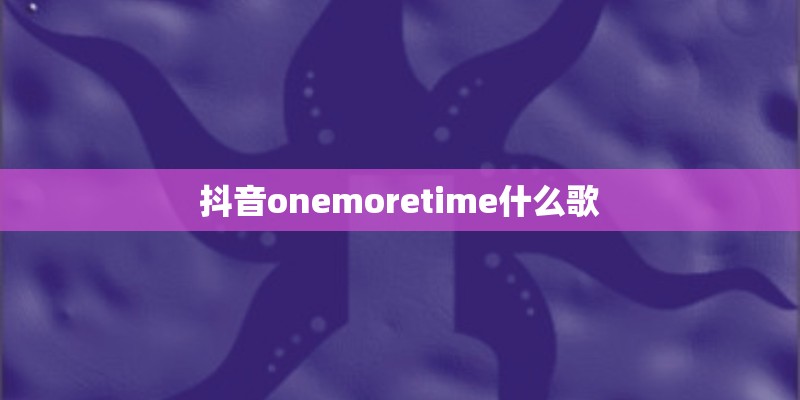 抖音onemoretime什么歌