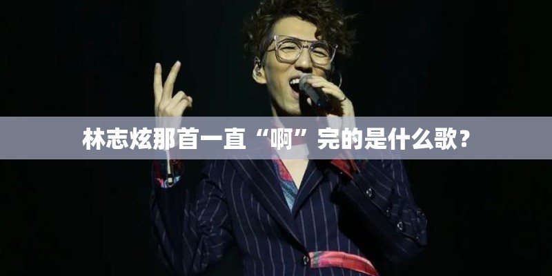 林志炫那首一直“啊”完的是什么歌？