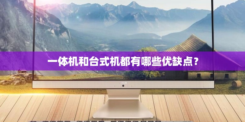 一体机和台式机都有哪些优缺点？