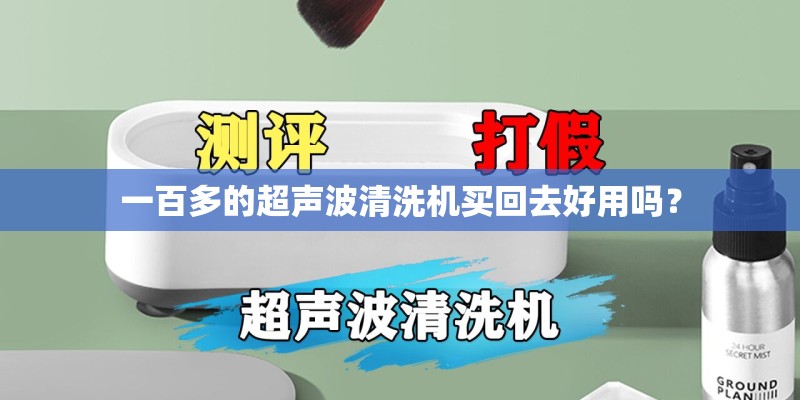 一百多的超声波清洗机买回去好用吗？