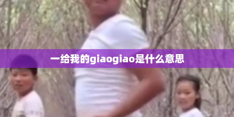 一给我的giaogiao是什么意思