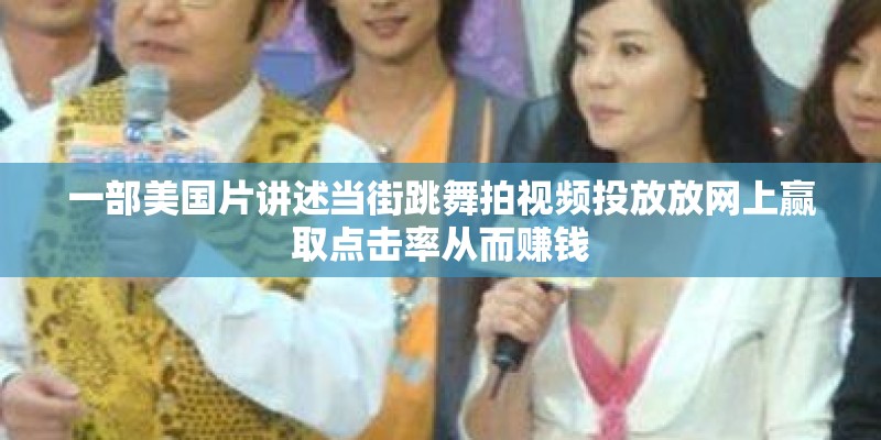 一部美国片讲述当街跳舞拍视频投放放网上赢取点击率从而赚钱