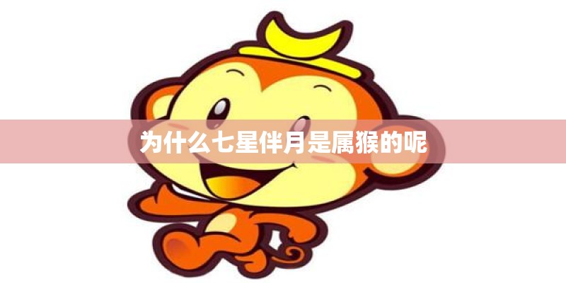 为什么七星伴月是属猴的呢