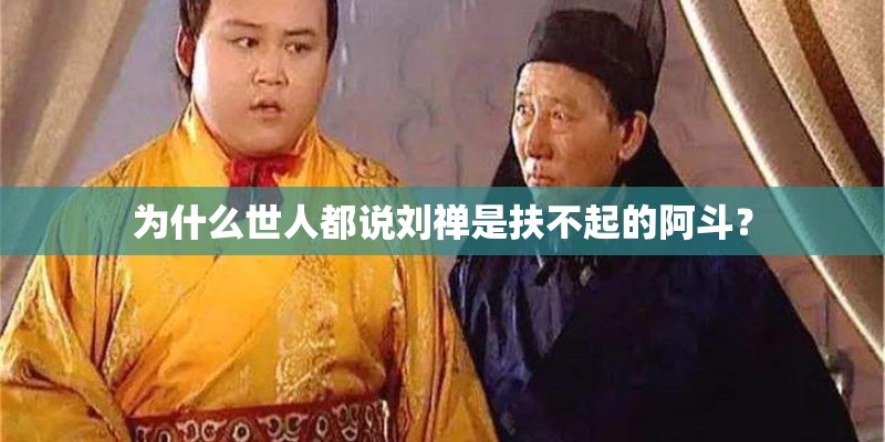 为什么世人都说刘禅是扶不起的阿斗？