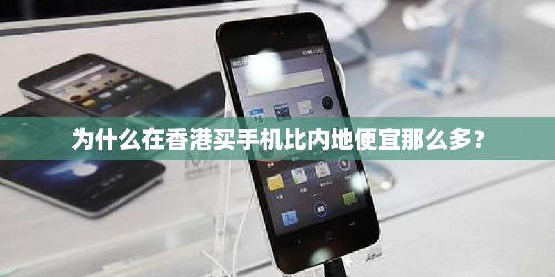 为什么在香港买手机比内地便宜那么多？